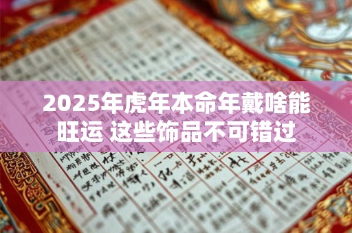 2025年虎年本命年戴啥能旺运 这些饰品不可错过