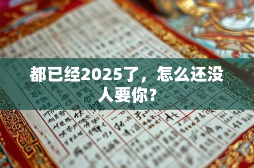 都已经2025了，怎么还没人要你？