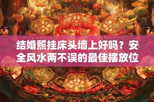 结婚照挂床头墙上好吗？安全风水两不误的最佳摆放位置