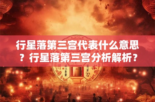 行星落第三宫代表什么意思?行星落第三宫分析解析? 行星落第三宫代表什么意思?行星落第三宫分析解析?