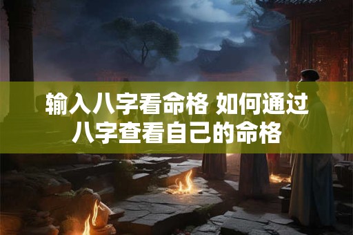 输入八字看命格 如何通过八字查看自己的命格