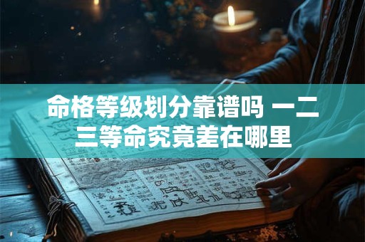 命格等级划分靠谱吗 一二三等命究竟差在哪里