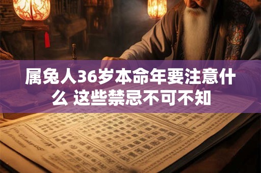 属兔人36岁本命年要注意什么 这些禁忌不可不知
