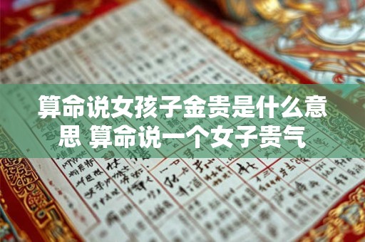 算命说女孩子金贵是什么意思 算命说一个女子贵气