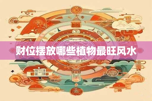 财位摆放哪些植物最旺风水 财位摆放哪些植物最旺风水