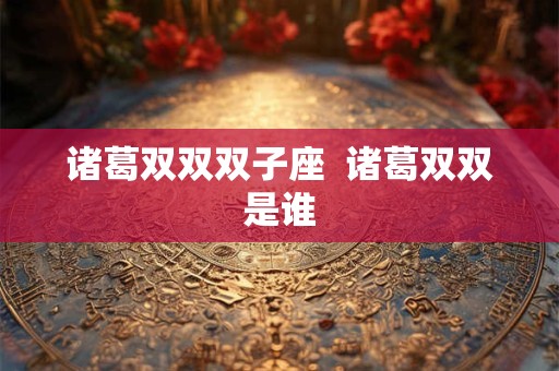 诸葛双双双子座  诸葛双双是谁