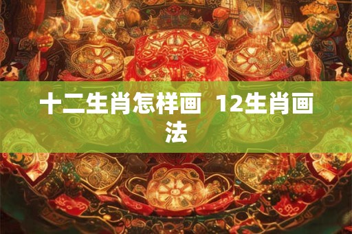 十二生肖怎样画  12生肖画法