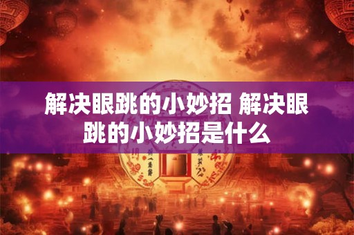 解决眼跳的小妙招 解决眼跳的小妙招是什么