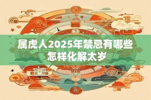 属虎人2025年禁忌有哪些 怎样化解太岁