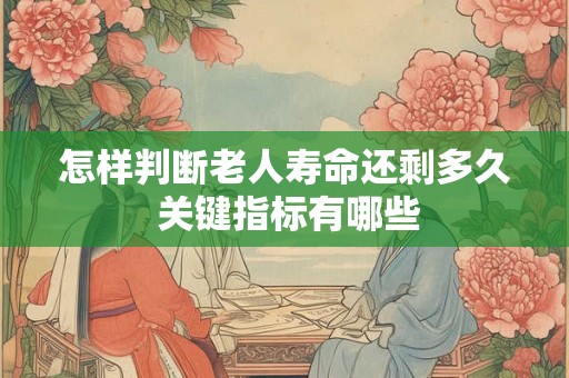 怎样判断老人寿命还剩多久 关键指标有哪些