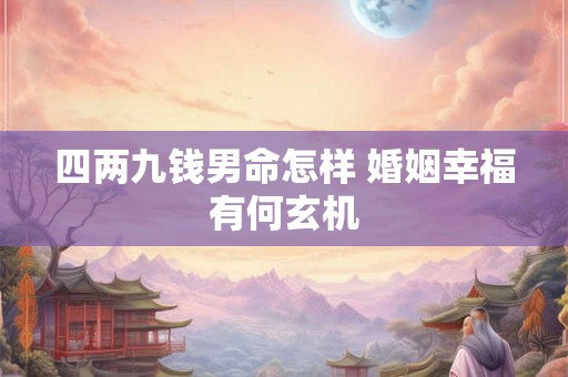 详细阅读:四两九钱男命怎样 婚姻幸福有何玄机 四两九钱男命怎样 婚姻幸福有何玄机