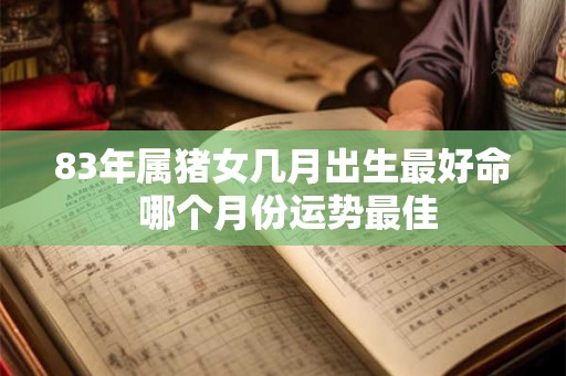 83年属猪女几月出生最好命 哪个月份运势最佳