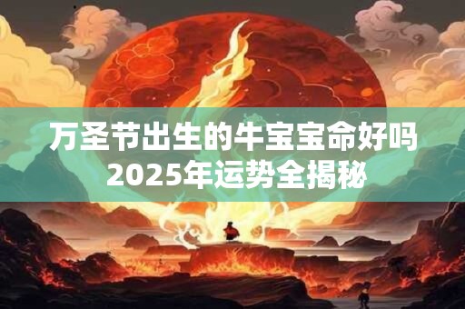 万圣节出生的牛宝宝命好吗 2025年运势全揭秘