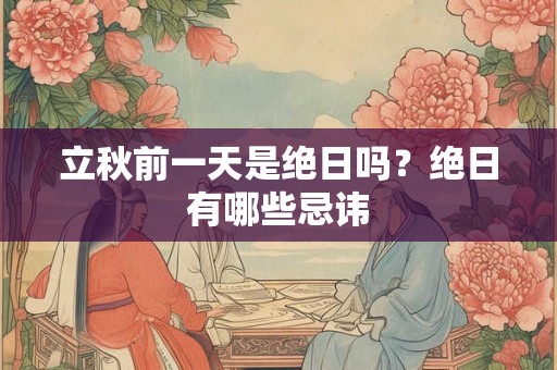 立秋前一天是绝日吗？绝日有哪些忌讳
