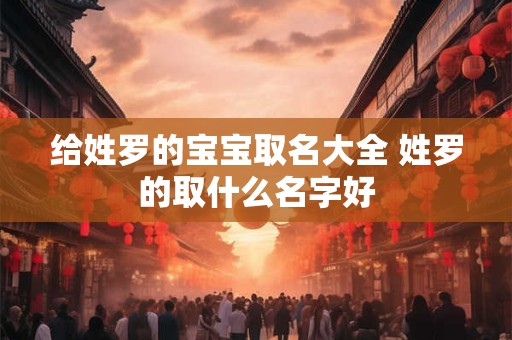 给姓罗的宝宝取名大全 姓罗的取什么名字好