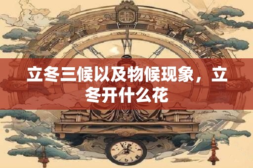 立冬三候以及物候现象，立冬开什么花