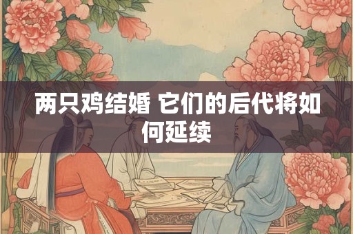 两只鸡结婚 它们的后代将如何延续