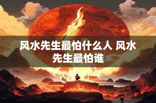 风水先生最怕什么人 风水先生最怕谁