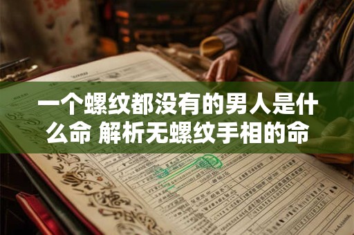 一个螺纹都没有的男人是什么命 解析无螺纹手相的命运玄机