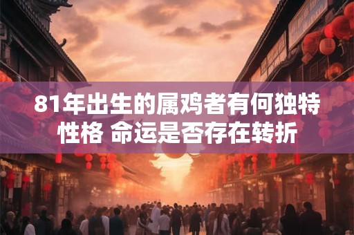 81年出生的属鸡者有何独特性格 命运是否存在转折