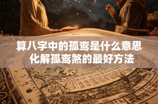 算八字中的孤鸾是什么意思  化解孤鸾煞的最好方法