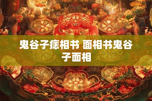 鬼谷子痣相书 面相书鬼谷子面相
