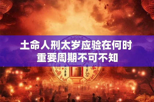 土命人刑太岁应验在何时 重要周期不可不知
