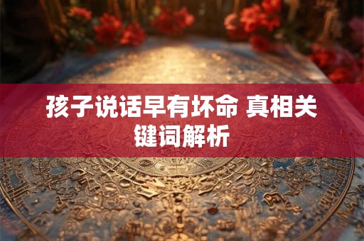 孩子说话早有坏命 真相关键词解析