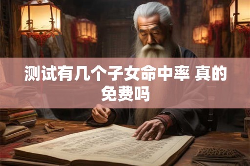 测试有几个子女命中率 真的免费吗