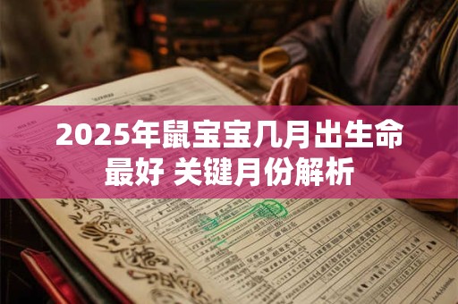 2025年鼠宝宝几月出生命最好 关键月份解析