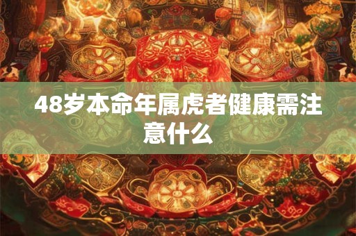 48岁本命年属虎者健康需注意什么