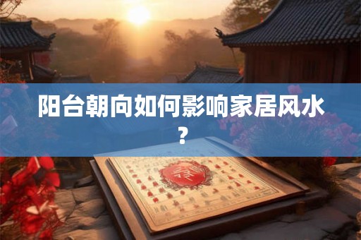 阳台朝向如何影响家居风水？