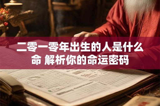二零一零年出生的人是什么命 解析你的命运密码