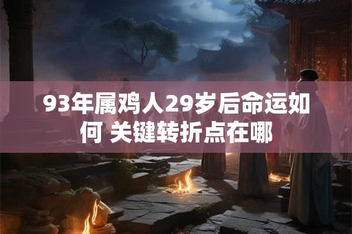 93年属鸡人29岁后命运如何 关键转折点在哪