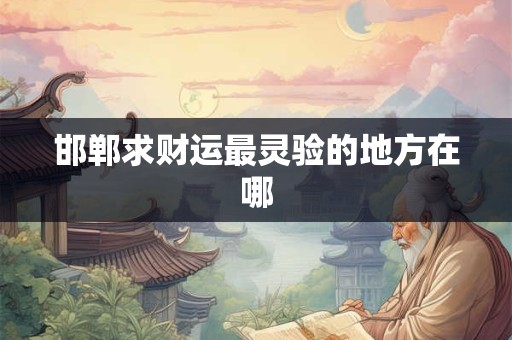 邯郸求财运最灵验的地方在哪