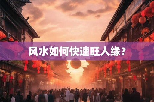 风水如何快速旺人缘？