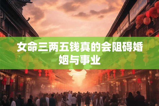 女命三两五钱真的会阻碍婚姻与事业