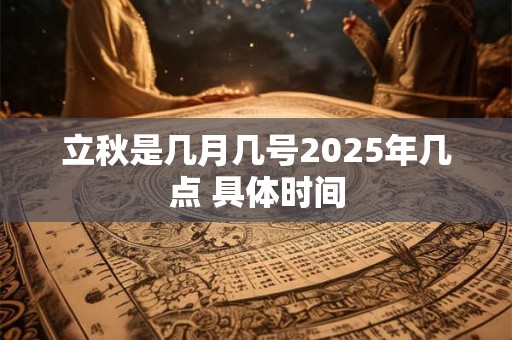 立秋是几月几号2025年几点 具体时间