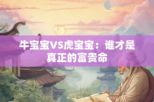牛宝宝VS虎宝宝：谁才是真正的富贵命