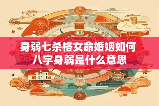 身弱七杀格女命婚姻如何 八字身弱是什么意思