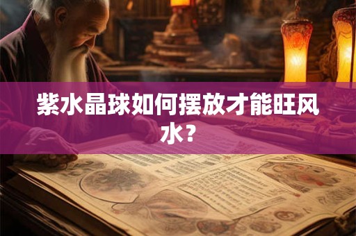 紫水晶球如何摆放才能旺风水？