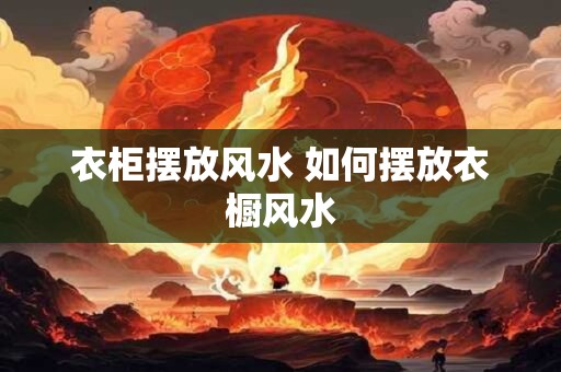 衣柜摆放风水 如何摆放衣橱风水