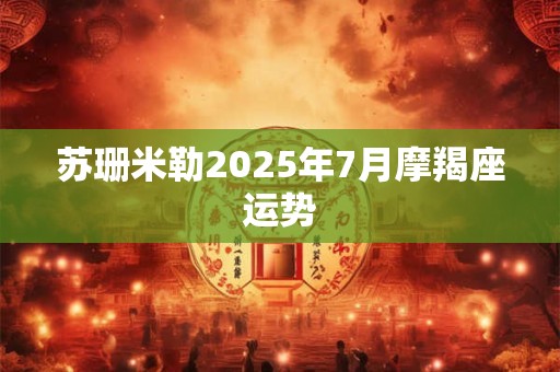 苏珊米勒2025年7月摩羯座运势