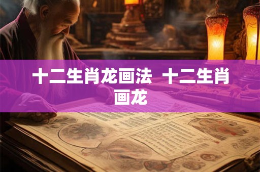 十二生肖龙画法  十二生肖画龙