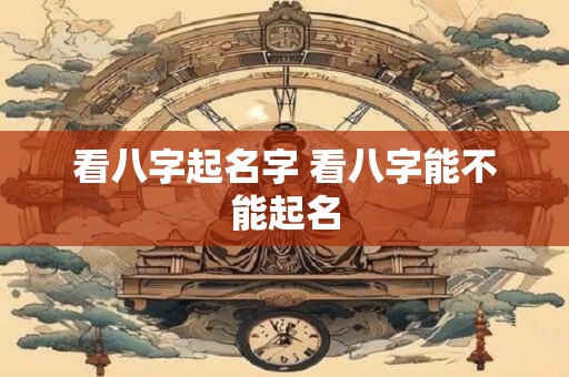 看八字起名字 看八字能不能起名