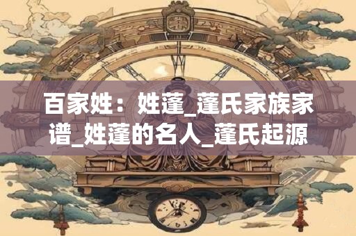 百家姓：姓蓬_蓬氏家族家谱_姓蓬的名人_蓬氏起源