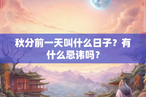 秋分前一天叫什么日子?有什么忌讳吗? 秋分前一天叫什么日子?有什么忌讳吗?