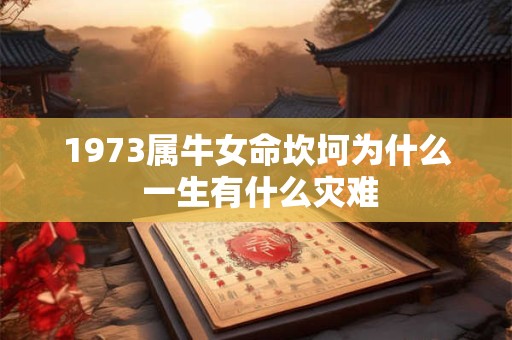 1973属牛女命坎坷为什么 一生有什么灾难