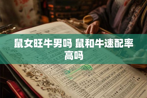 鼠女旺牛男吗 鼠和牛速配率高吗