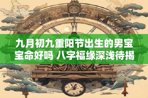 九月初九重阳节出生的男宝宝命好吗 八字福缘深浅待揭秘